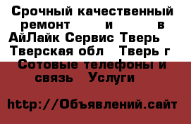 Срочный качественный ремонт Apple и Android в АйЛайк Сервис Тверь! - Тверская обл., Тверь г. Сотовые телефоны и связь » Услуги   